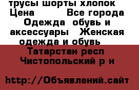 трусы шорты хлопок  › Цена ­ 400 - Все города Одежда, обувь и аксессуары » Женская одежда и обувь   . Татарстан респ.,Чистопольский р-н